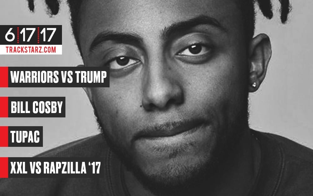 New Podcast!: Warriors vs Trump, Bill Cosby, Tupac, XXL vs Rapzilla ’17: 6/17/17