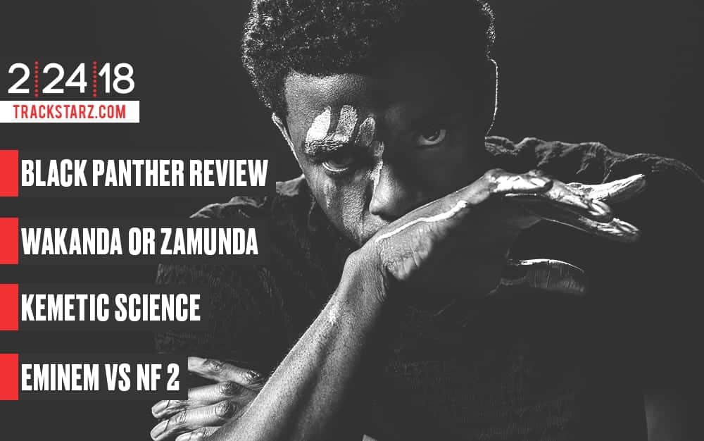 New Podcast!: #BlackPantherReview, #Wakanda or #Zamunda, #KemeticScience, #Eminem vs #NF 2: 2/24/18