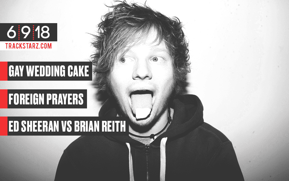 New Podcast:! Gay Wedding Cake, Foreign Prayers, Ed Sheeran vs Brian Reith: 6/9/18