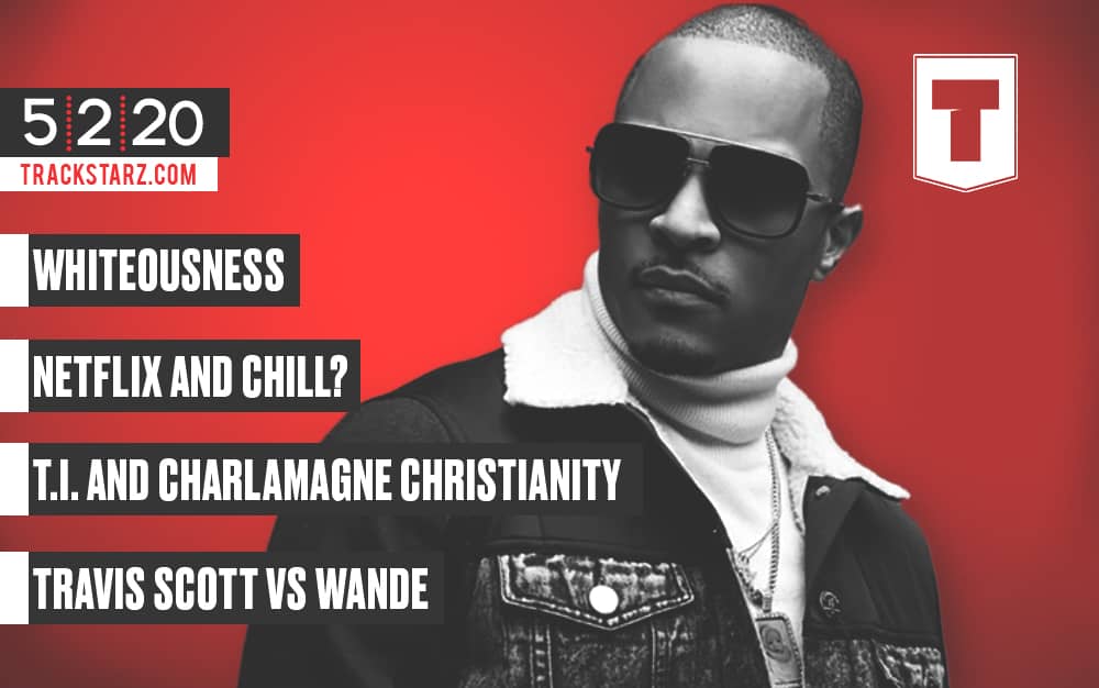 New Podcast! Whiteousness, Should you Netflix and Chill before marriage?, T.I. and Charlamagne Christianity, Travis Scott vs Wande: 5/2/2020